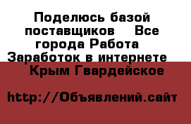 Поделюсь базой поставщиков! - Все города Работа » Заработок в интернете   . Крым,Гвардейское